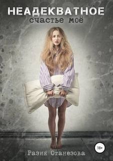 Неадекватное счастье мое - Оганезова Разия