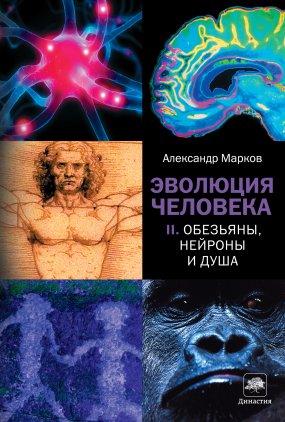 Эволюция человека 2. Обезьяны, нейроны и душа - Александр Марков
