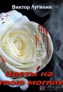Цветы на твою могилу - Лугинин Виктор