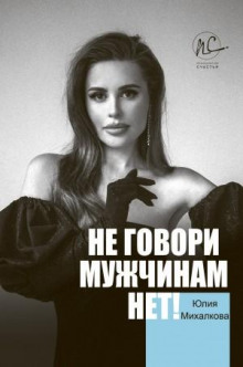 Не говори мужчинам «НЕТ!» - Юлия Михалкова