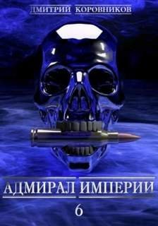 Адмирал Империи. Книга 6 - Дмитрий Коровников
