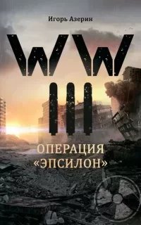 WW III. Операция «Эпсилон» - Игорь Азерин